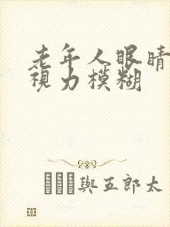老年人眼睛疲劳视力模糊