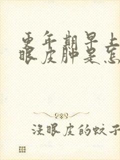 更年期早上起来眼皮肿是怎么回事
