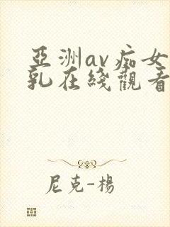 亚洲av痴女蜜乳在线观看