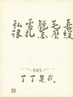 私处脱毛长出来很扎怎么缓解封面