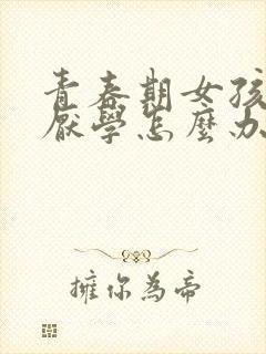 青春期女孩叛逆厌学怎么办封面