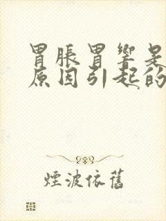 胃胀胃响是什么原因引起的