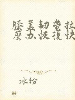 膝盖韧带拉伤怎么办恢复快速