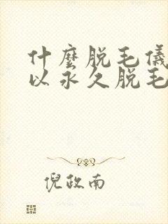 什么脱毛仪器可以永久脱毛