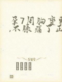 孕7周胸变软了,不胀痛了正常么