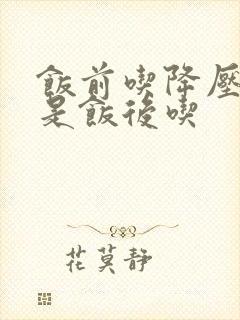 饭前吃降压药还是饭后吃