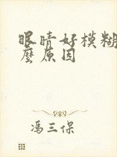 眼睛好模糊是什么原因