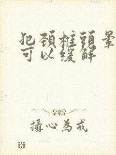犯颈椎头晕怎样可以缓解