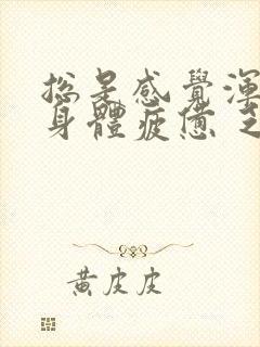总是感觉浑身疼身体疲惫 乏力