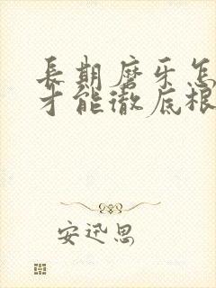 长期磨牙怎么治才能彻底根除