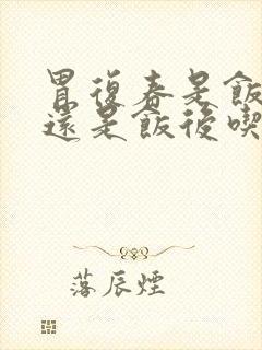 胃复春是饭前吃还是饭后吃
