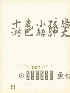 十岁小孩肠系膜淋巴结肿大多久能好