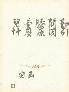 儿童膝关节疼是什么原因引起的
