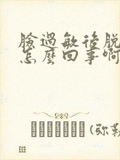 脸过敏后脱皮是怎么回事啊封面