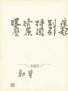 眼睛特别痒是什么原因引起的