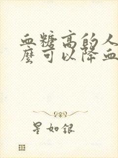 血糖高的人吃什么可以降血糖快封面
