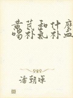 黄芪和什么泡茶喝补气补血