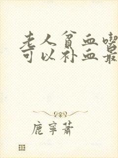 老人贫血吃什么可以补血最快
