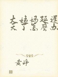 大姨妈延迟十多天了怎么办