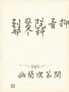 到医院看抑郁挂哪个科