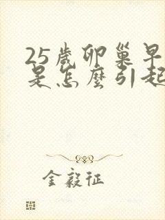 25岁卵巢早衰是怎么引起的原因