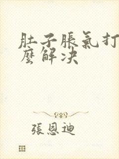 肚子胀气打嗝怎么解决