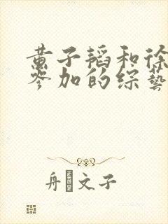 黄子韬和徐志胜参加的综艺节目封面