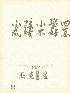 小孩小学四年级成绩不好怎么办