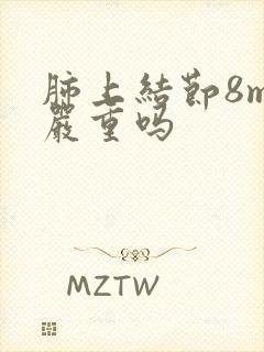 肺上结节8mm严重吗