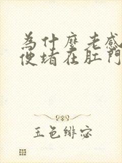 为什么老感觉大便堵在肛门口
