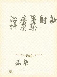 治疗早射敏感吃什么药