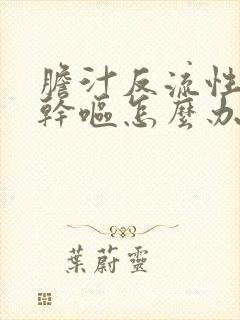 胆汁反流性胃炎干呕怎么办