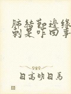 肺结节边缘有毛刺是咋回事