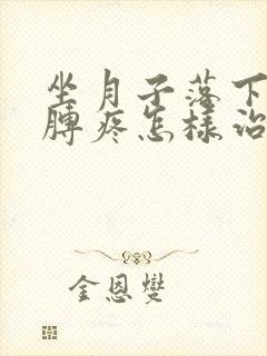 坐月子落下的胳膊疼怎样治