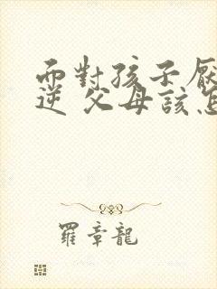 面对孩子厌学叛逆 父母该怎么办封面