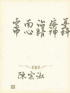 云南治疗忧郁症中心精神科医院