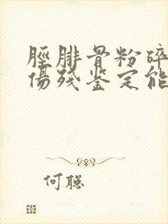 胫腓骨粉碎骨折伤残鉴定能评几级
