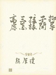 高三孩子抑郁焦虑怎样开导