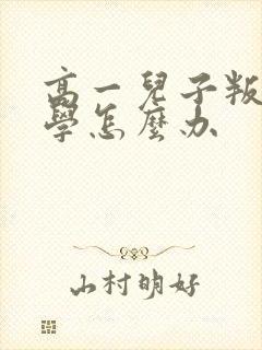高一儿子叛逆厌学怎么办