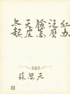 冬天脸泛红干燥起皮怎么办
