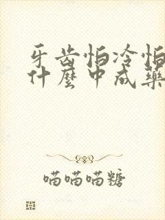 牙齿怕冷怕热吃什么中成药