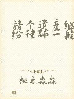 请个遗产继承纠纷律师一般多少钱封面