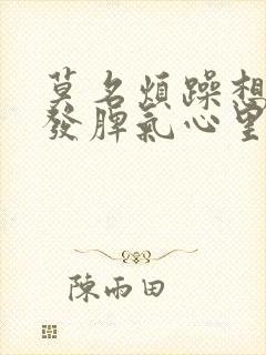 莫名烦躁想哭想发脾气心里堵得慌
