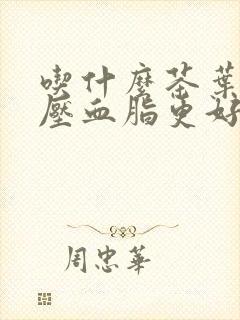 吃什么茶叶降血压血脂更好