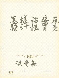 怎样治疗反流性胆汁性胃炎
