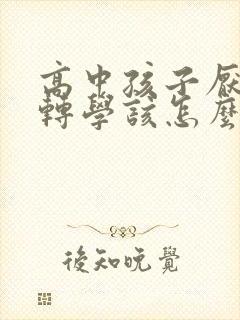 高中孩子厌学想转学该怎么办