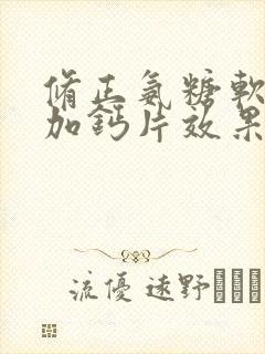 修正氨糖软骨素加钙片效果怎么样