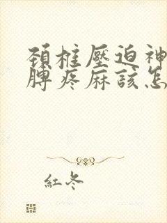 颈椎压迫神经胳膊疼麻该怎么治疗