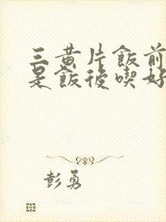 三黄片饭前吃还是饭后吃好?封面