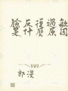 脸反复过敏红痒是什么原因